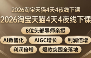 2026淘宝天猫4天4夜线下课：6位头部	 导师亲授，AI数智化+AIGC增长+利润倍增+爆款突围全落地-淘宝资料库
